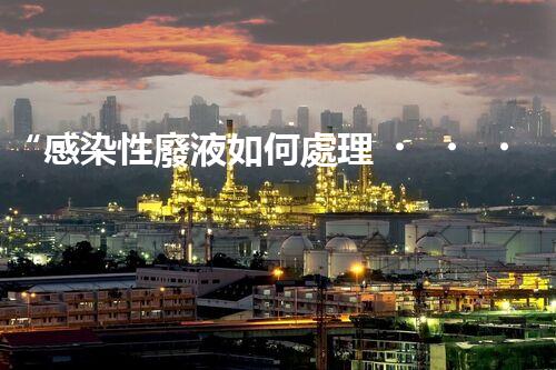 “感染性廢液如何處理？環(huán)保專家支招高效消毒新法”
